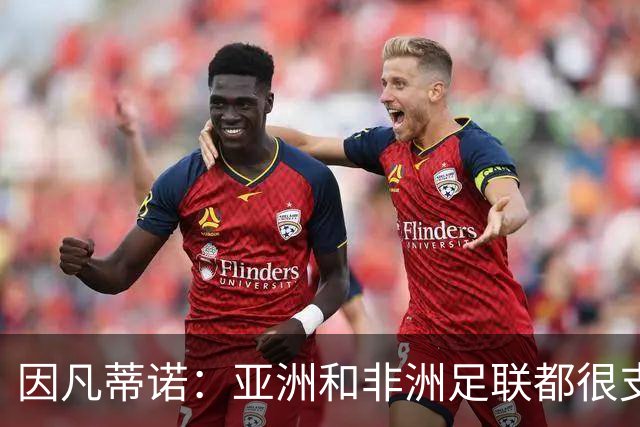 因凡蒂诺：亚洲和非洲足联都很支持我 正与全球协会进行交流